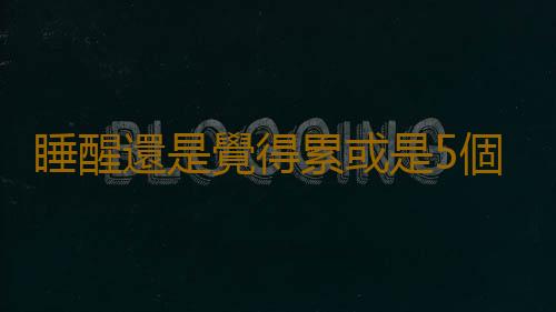 睡醒還是覺得累或是5個原因在作怪