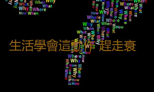 生活學會這動作 趕走衰老永葆青春
