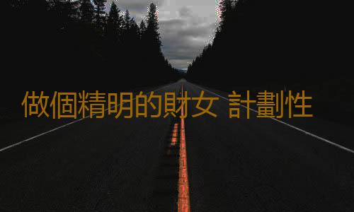 做個精明的財女 計劃性理財實際操作6要素