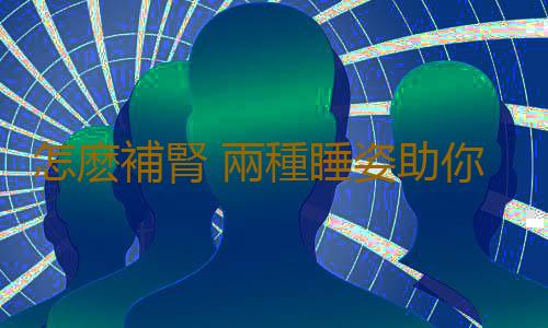 怎麽補腎 兩種睡姿助你“腎”氣淩人